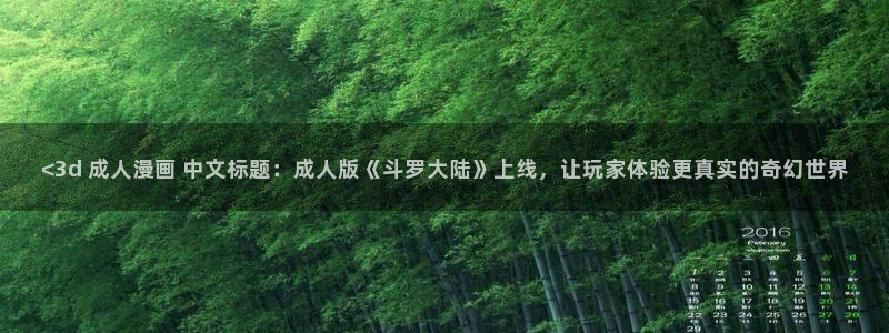 美丽新世界漫画韩漫在线：<3d 成人漫画 中文标题：成人版《斗罗大陆》上线，让玩家体验更真实的奇幻世界