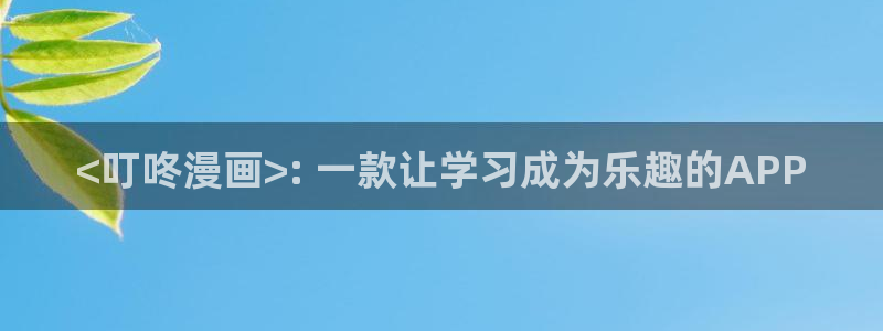 日韩漫画在线免费看：<叮咚漫画>: 一款让学习成为乐趣的APP