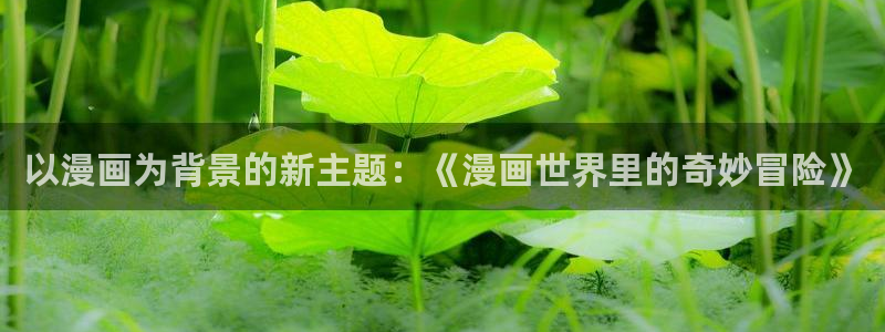 韩国漫画韩漫羞羞漫：以漫画为背景的新主题：《漫画世界里的奇妙冒险》