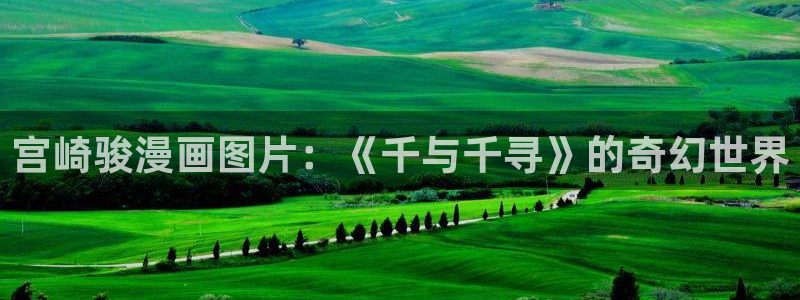 韩漫画完整免费阅读在线：宫崎骏漫画图片：《千与千寻》的奇幻世界