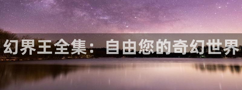 韩漫画真人版免费全集阅读：幻界王全集：自由您的奇幻世界
