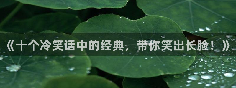 成人免费韩漫网站app：《十个冷笑话中的经典，带你笑出长脸！》