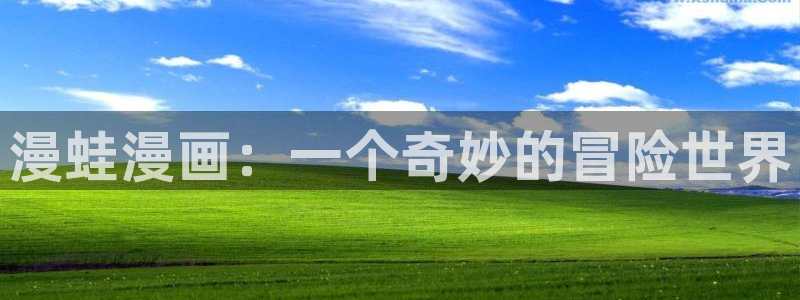 韩漫漫画免费阅读看漫画下拉网站：漫蛙漫画：一个奇妙的冒险世界