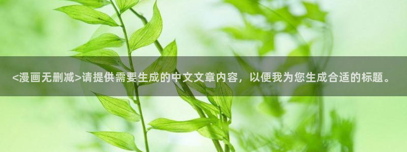 羞羞漫画韩漫免费阅读：<漫画无删减>请提供需要生成的中文文章内容，以便我为您生成合适的标题。