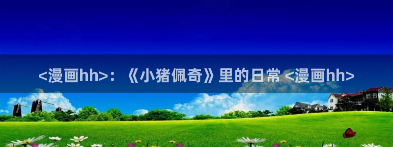 韩漫看漫画：<漫画hh>：《小猪佩奇》里的日常 <漫画hh>