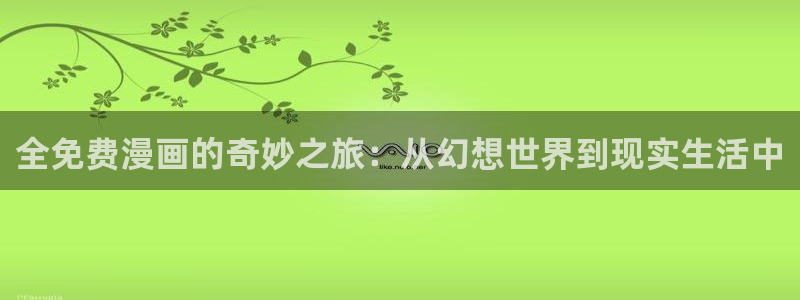 韩漫屋漫画大全下拉式：全免费漫画的奇妙之旅：从幻想世界到现实生活中