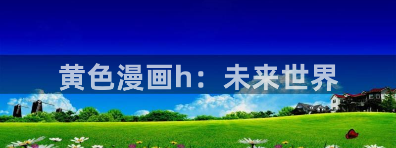 kxhs17.vip韩漫网站：黄色漫画h：未来世界