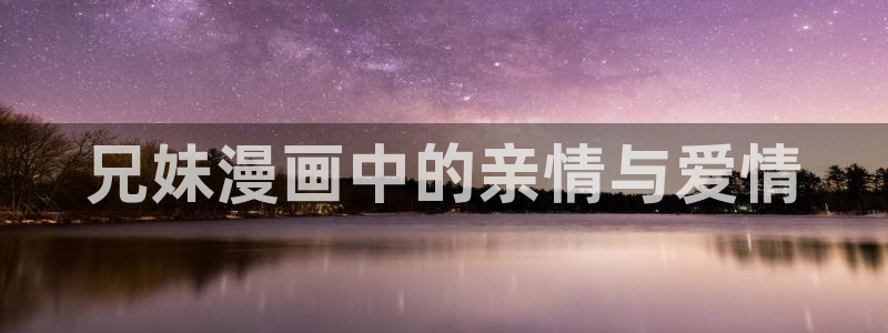 runaway在线观看韩漫：兄妹漫画中的亲情与爱情