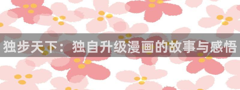 歪歪漫画韩漫免费观看完整版：独步天下：独自升级漫画的故事与感悟