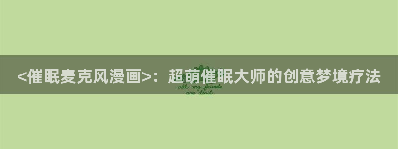 免费韩漫h：<催眠麦克风漫画>：超萌催眠大师的创意梦境疗法