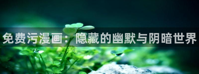 韩漫在线观看漫画免费无删减网站：免费污漫画：隐藏的幽默与阴暗世界