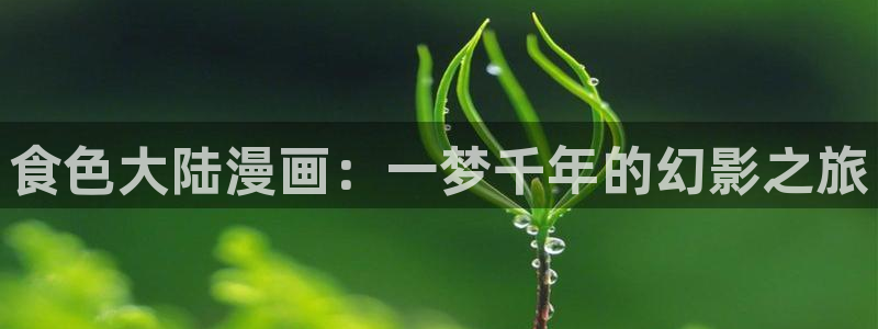 歪歪漫画在线阅读韩漫：食色大陆漫画：一梦千年的幻影之旅